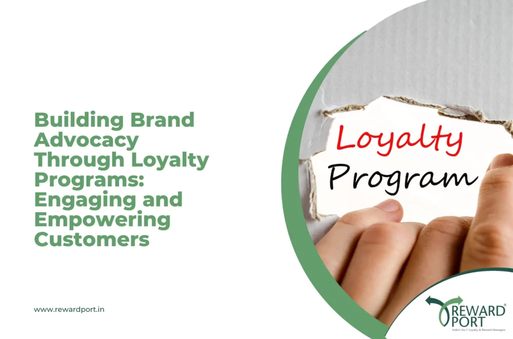 Building Brand Advocacy Through Loyalty Programs: Engaging and Empowering Customers